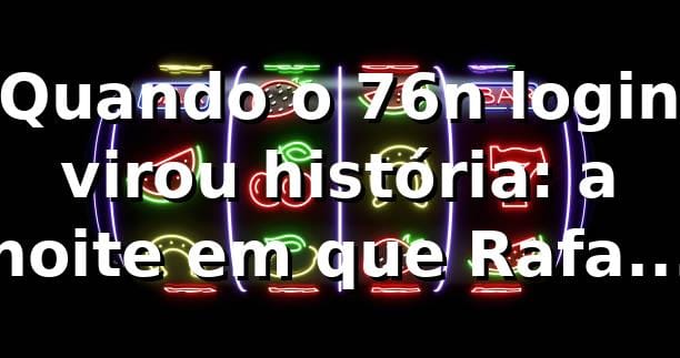 Quando o 76n login virou história: a noite em que Rafael descobriu os slots 🎰